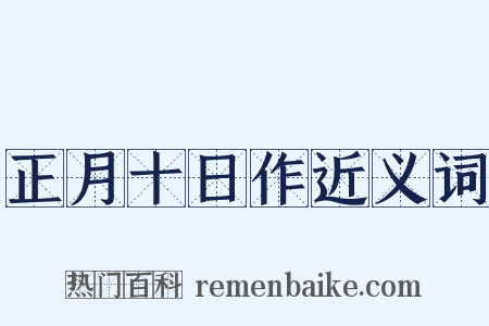 正月十日作近义词是什么意思的图片